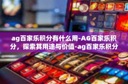 ag百家乐积分有什么用-AG百家乐积分，探索其用途与价值-ag百家乐积分有什么用
