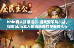 bbin真人视讯追杀-游戏变革与挑战，探索bbin真人视讯追杀的多面性-bbin真人视讯追杀