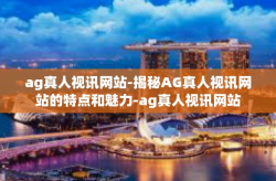 ag真人视讯网站-揭秘AG真人视讯网站的特点和魅力-ag真人视讯网站