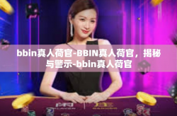 bbin真人荷官-BBIN真人荷官，揭秘与警示-bbin真人荷官