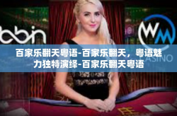 百家乐翻天粤语-百家乐翻天，粤语魅力独特演绎-百家乐翻天粤语