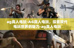 ag真人电玩-AG真人电玩，探索现代电玩世界的魅力-ag真人电玩