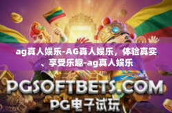 ag真人娱乐-AG真人娱乐，体验真实、享受乐趣-ag真人娱乐