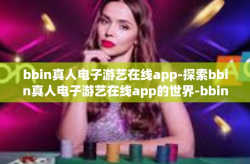 bbin真人电子游艺在线app-探索bbin真人电子游艺在线app的世界-bbin真人电子游艺在线app