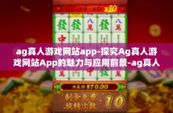 ag真人游戏网站app-探究Ag真人游戏网站App的魅力与应用前景-ag真人游戏网站app