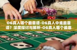 OG真人哪个最靠谱-OG真人中谁最靠谱？深度探讨与解析-OG真人哪个最靠谱