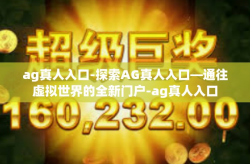 ag真人入口-探索AG真人入口—通往虚拟世界的全新门户-ag真人入口
