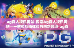 ag真人视讯网站-探索Ag真人视讯网站—一站式互动体验的创新领地-ag真人视讯网站
