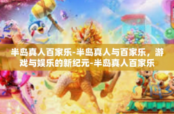 半岛真人百家乐-半岛真人与百家乐，游戏与娱乐的新纪元-半岛真人百家乐