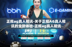 正规ag真人视讯-关于正规AG真人视讯的全新体验-正规ag真人视讯