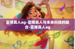 亚博真人ag-亚博真人与未来科技的融合-亚博真人ag