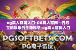 og真人官网入口-OG真人官网—开启互动娱乐的全新篇章-og真人官网入口