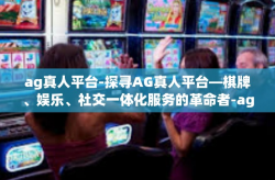ag真人平台-探寻AG真人平台—棋牌、娱乐、社交一体化服务的革命者-ag真人平台