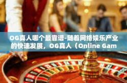 OG真人哪个最靠谱-随着网络娱乐产业的快速发展，OG真人（Online Game的线上赛事竞争者）已经成为许多人心中的偶像和目标。在众多OG真人中，如何选择最靠谱的一个作为自己的榜样或合作伙伴，成为了人们关注的焦点。OG真人哪个最靠谱