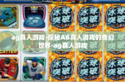 ag真人游戏-探秘AG真人游戏的奇幻世界-ag真人游戏