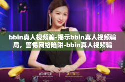 bbin真人视频骗-揭示bbin真人视频骗局，警惕网络陷阱-bbin真人视频骗