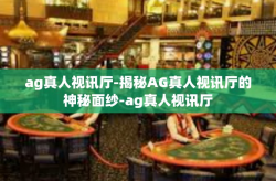 ag真人视讯厅-揭秘AG真人视讯厅的神秘面纱-ag真人视讯厅