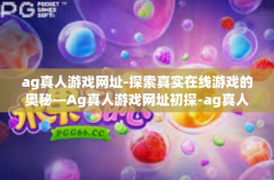 ag真人游戏网址-探索真实在线游戏的奥秘—Ag真人游戏网址初探-ag真人游戏网址