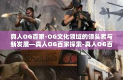 真人OG百家-OG文化领域的领头者与新发展—真人OG百家探索-真人OG百家