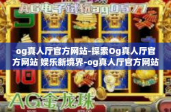 og真人厅官方网站-探索Og真人厅官方网站 娱乐新境界-og真人厅官方网站