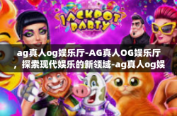 ag真人og娱乐厅-AG真人OG娱乐厅，探索现代娱乐的新领域-ag真人og娱乐厅