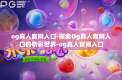 og真人官网入口-探索Og真人官网入口的精彩世界-og真人官网入口