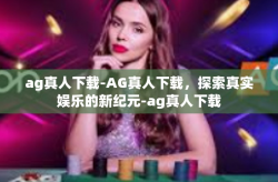 ag真人下载-AG真人下载，探索真实娱乐的新纪元-ag真人下载