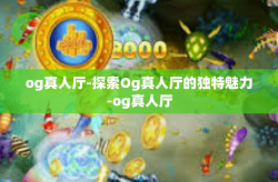 og真人厅-探索Og真人厅的独特魅力-og真人厅