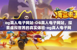 og真人电子网站-OG真人电子网站，探索虚拟世界的真实体验-og真人电子网站
