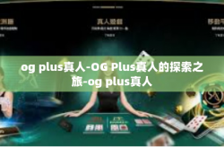 og plus真人-OG Plus真人的探索之旅-og plus真人