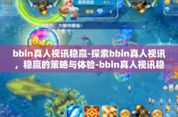 bbin真人视讯稳赢-探索bbin真人视讯，稳赢的策略与体验-bbin真人视讯稳赢