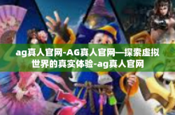 ag真人官网-AG真人官网—探索虚拟世界的真实体验-ag真人官网