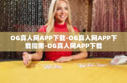 OG真人网APP下载-OG真人网APP下载指南-OG真人网APP下载