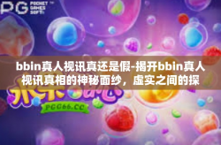 bbin真人视讯真还是假-揭开bbin真人视讯真相的神秘面纱，虚实之间的探究-bbin真人视讯真还是假