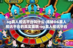 og真人视讯平台叫什么-揭秘OG真人视讯平台的真实面貌-og真人视讯平台叫什么