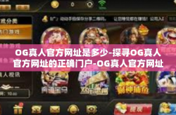 OG真人官方网址是多少-探寻OG真人官方网址的正确门户-OG真人官方网址是多少