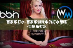 百家乐打水-百家乐游戏中的打水策略-百家乐打水