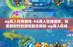 ag真人在线游戏-AG真人在线游戏，探索新时代的游戏娱乐体验-ag真人在线游戏