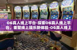 OG真人线上平台-探索OG真人线上平台，重塑线上娱乐新体验-OG真人线上平台