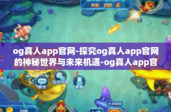 og真人app官网-探究og真人app官网的神秘世界与未来机遇-og真人app官网