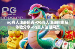 og真人注册网页-OG真人注册指南及体验分享-og真人注册网页