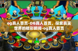 og真人首页-OG真人首页，探索真实世界的精彩瞬间-og真人首页