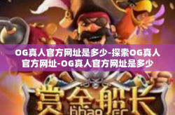 OG真人官方网址是多少-探索OG真人官方网址-OG真人官方网址是多少