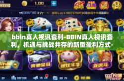 bbin真人视讯套利-BBIN真人视讯套利，机遇与挑战并存的新型盈利方式-bbin真人视讯套利
