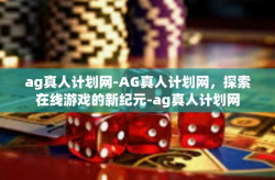ag真人计划网-AG真人计划网，探索在线游戏的新纪元-ag真人计划网