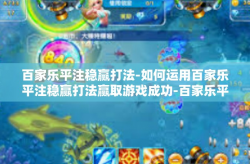 百家乐平注稳赢打法-如何运用百家乐平注稳赢打法赢取游戏成功-百家乐平注稳赢打法