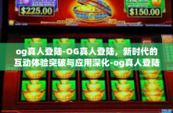 og真人登陆-OG真人登陆，新时代的互动体验突破与应用深化-og真人登陆