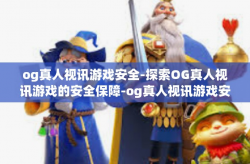 og真人视讯游戏安全-探索OG真人视讯游戏的安全保障-og真人视讯游戏安全