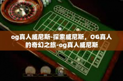 og真人威尼斯-探索威尼斯，OG真人的奇幻之旅-og真人威尼斯