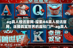 ag真人视讯官网-探索AG真人视讯官网，连接真实世界的虚拟门户-ag真人视讯官网